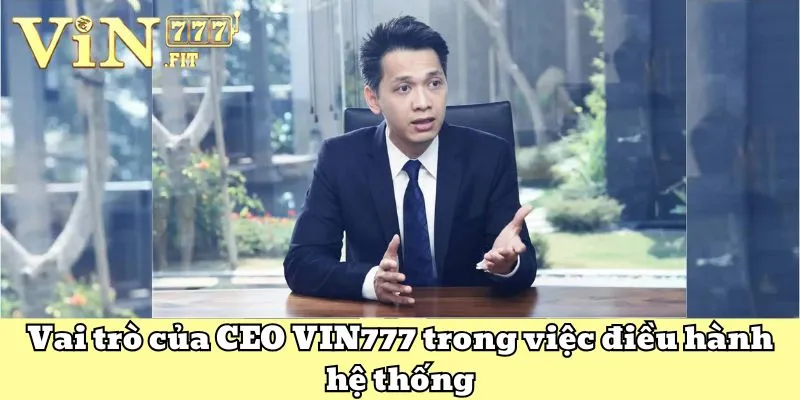 CEO VIN777 - Người Sáng Lập Thương Hiệu Cá Cược Hàng Đầu 3 CEO VIN777 đang giữ vai trò nào trong thương hiệu