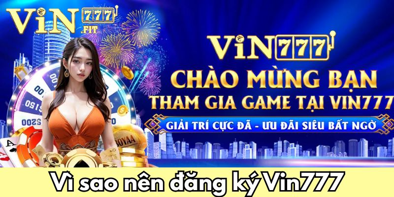 Đăng ký Vin777: Hướng dẫn chi tiết và giải đáp thắc mắc 1 Vì sao nên đăng ký Vin777