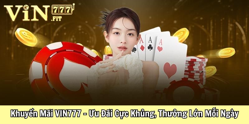 Khuyến Mãi VIN777 - Ưu Đãi Cực Khủng, Thưởng Lớn Mỗi Ngày 1 Khuyến Mãi VIN777 - Ưu Đãi Cực Khủng, Thưởng Lớn Mỗi Ngày