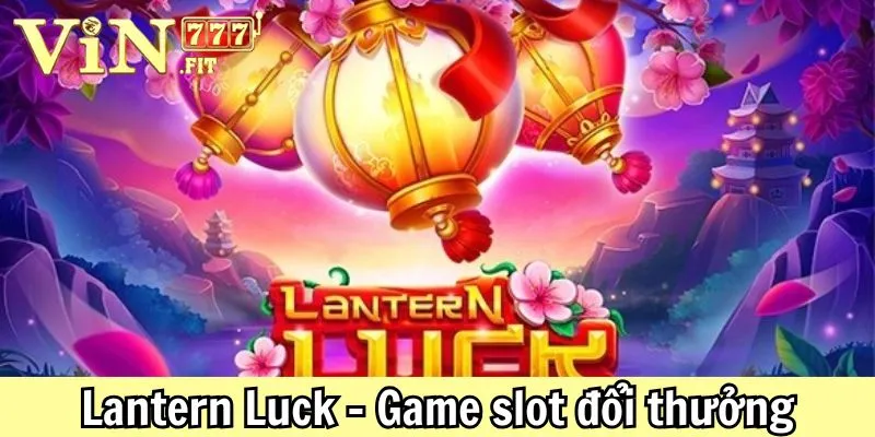 Lantern Luck: Khám Phá SLot Game Đổi Thưởng Tại VIN777 1 Lantern Luck Vin777