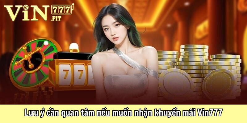 Khuyến Mãi VIN777 - Ưu Đãi Cực Khủng, Thưởng Lớn Mỗi Ngày 4 Lưu ý cần quan tâm nếu muốn nhận khuyến mãi Vin777