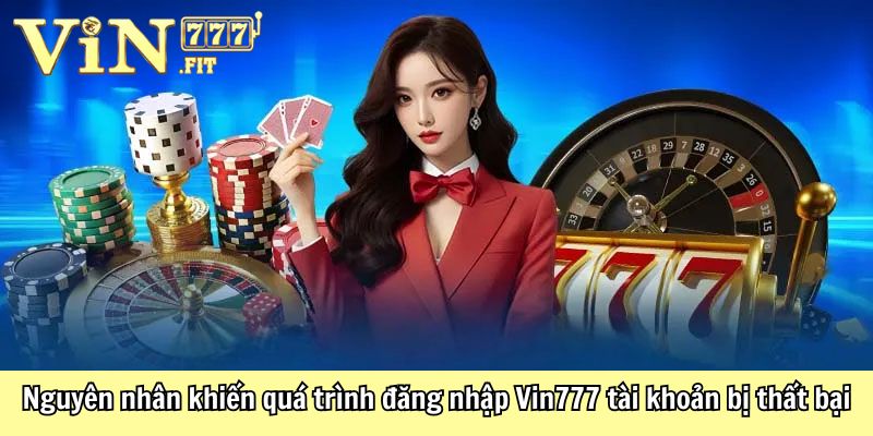 Đăng Nhập VIN777 - Trải Nghiệm Giải Trí Hấp Dẫn Nhất 2025 3 Nguyên nhân khiến quá trình đăng nhập Vin777 tài khoản bị thất bại